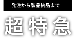 発注から製品納品まで超特急